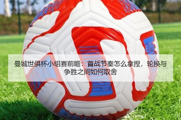 曼城世俱杯小组赛前瞻：首战节奏怎么拿捏，轮换与争胜之间如何取舍
